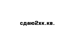 сдаю2хк.кв.